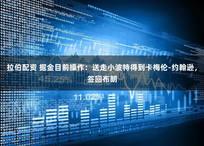 拉伯配资 掘金目前操作：送走小波特得到卡梅伦-约翰逊，签回布朗