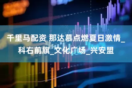 千里马配资 那达慕点燃夏日激情_科右前旗_文化广场_兴安盟