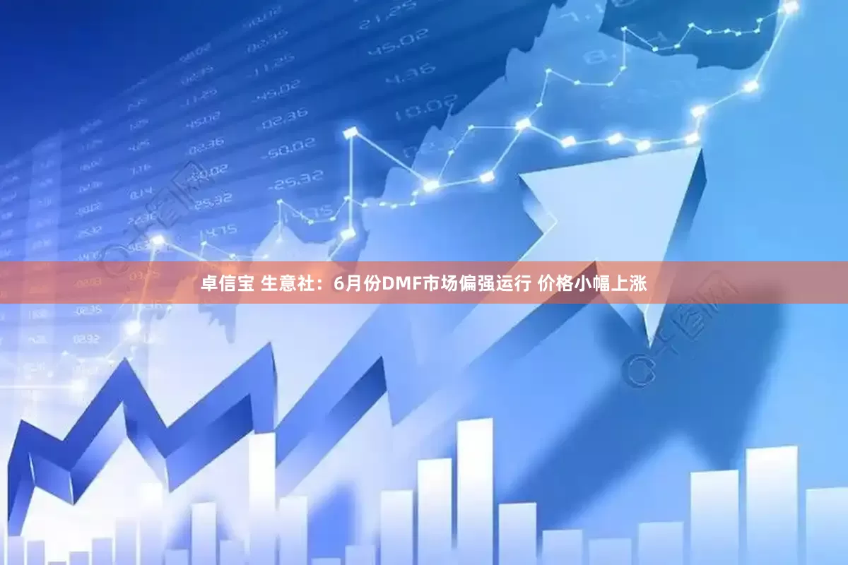 卓信宝 生意社：6月份DMF市场偏强运行 价格小幅上涨