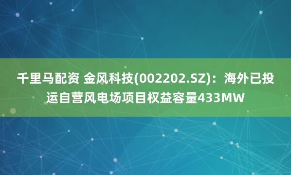 千里马配资 金风科技(002202.SZ)：海外已投运自营风电场项目权益容量433MW