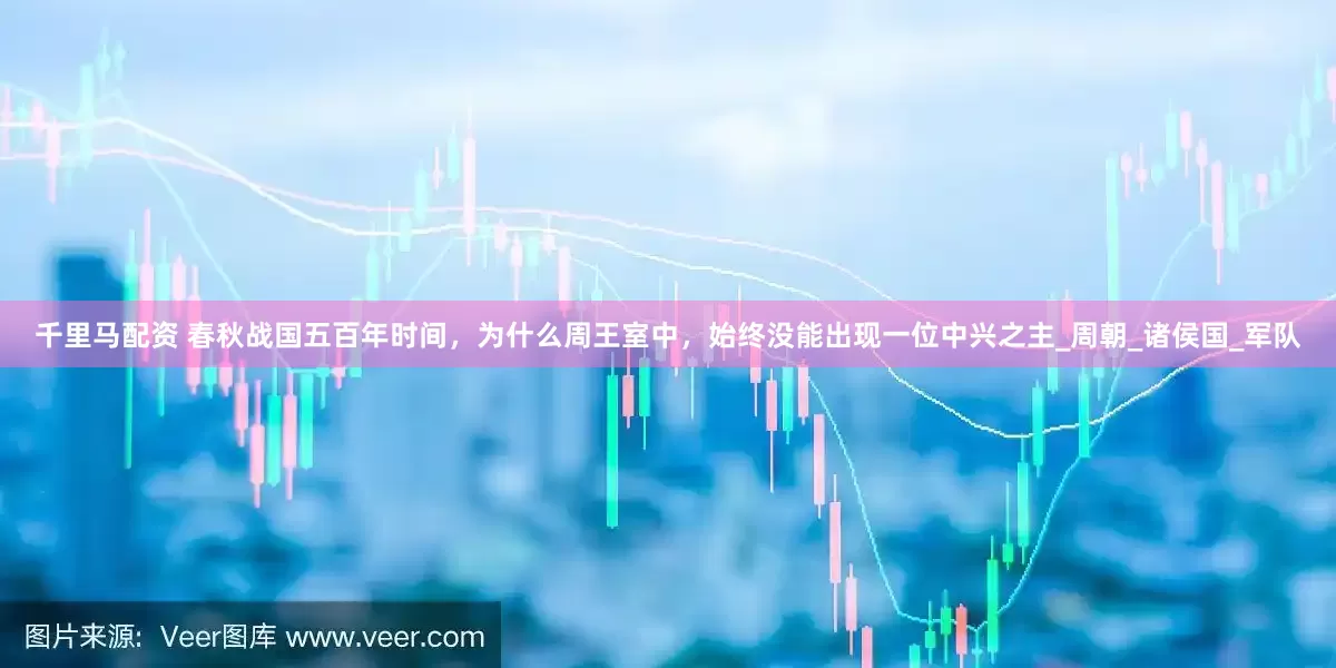 千里马配资 春秋战国五百年时间，为什么周王室中，始终没能出现一位中兴之主_周朝_诸侯国_军队