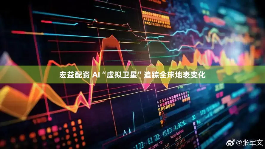 宏益配资 AI“虚拟卫星”追踪全球地表变化