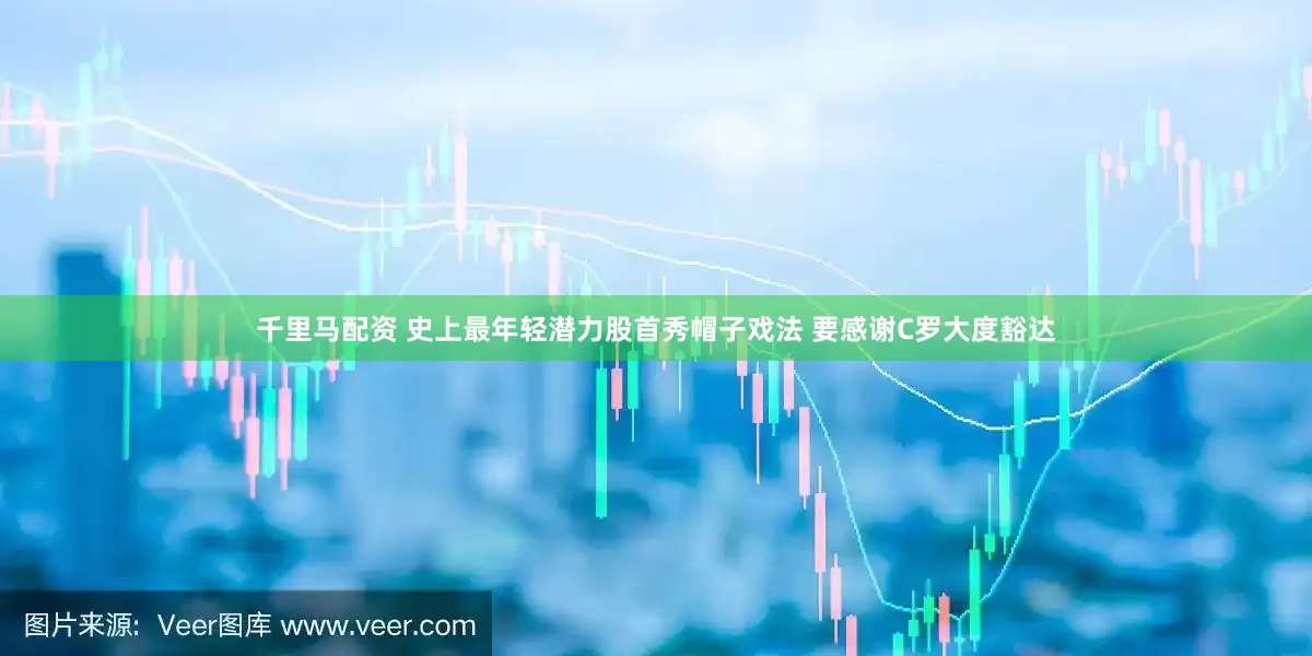 千里马配资 史上最年轻潜力股首秀帽子戏法 要感谢C罗大度豁达