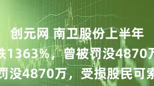 创元网 南卫股份上半年净利暴跌1363%，曾被罚没4870万，受损股民可索赔