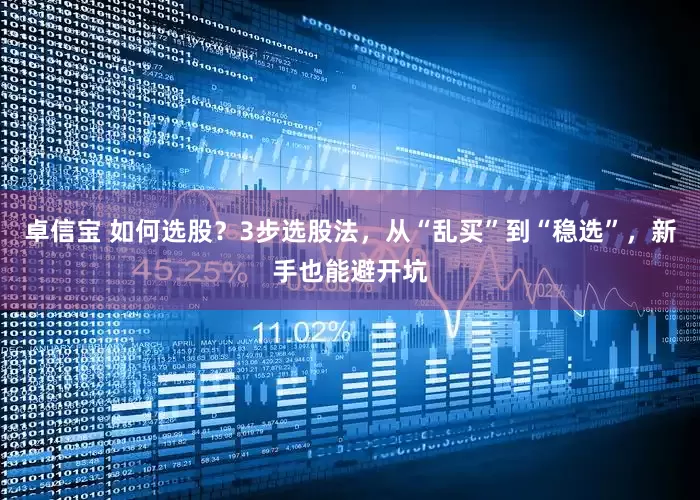 卓信宝 如何选股？3步选股法，从“乱买”到“稳选”，新手也能避开坑