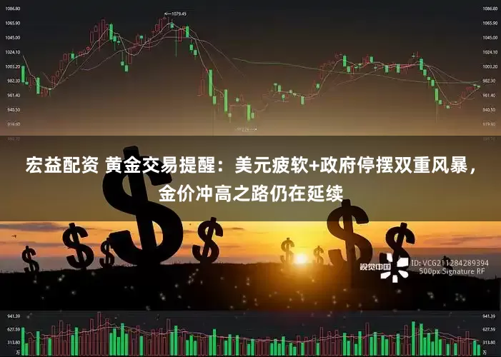 宏益配资 黄金交易提醒：美元疲软+政府停摆双重风暴，金价冲高之路仍在延续