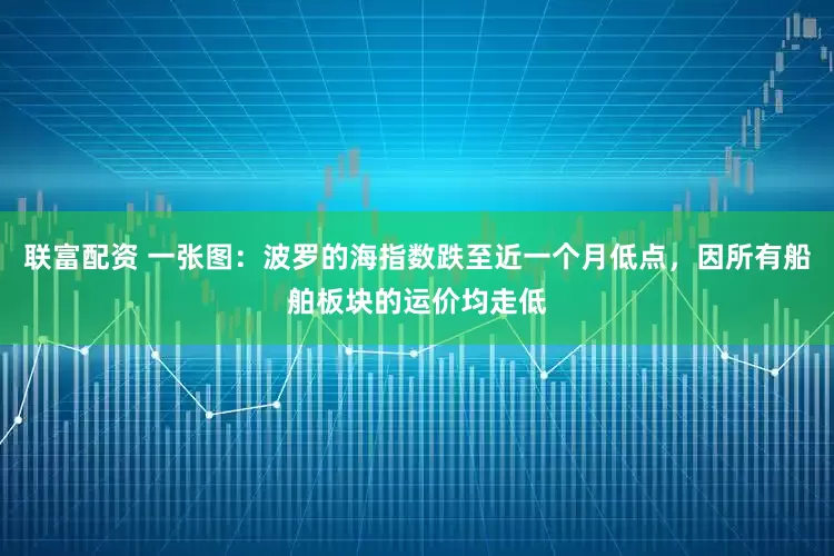 联富配资 一张图：波罗的海指数跌至近一个月低点，因所有船舶板块的运价均走低
