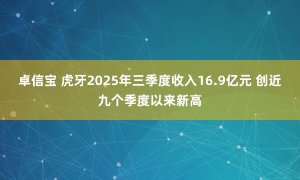 卓信宝 虎牙2025年三季度收入16.9亿元 创近九个季度以来新高