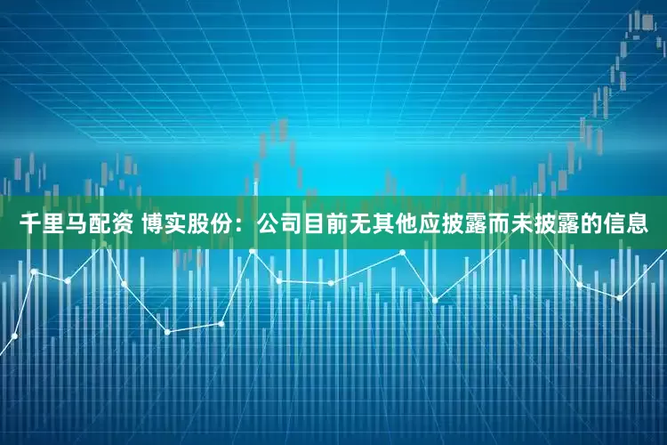 千里马配资 博实股份：公司目前无其他应披露而未披露的信息
