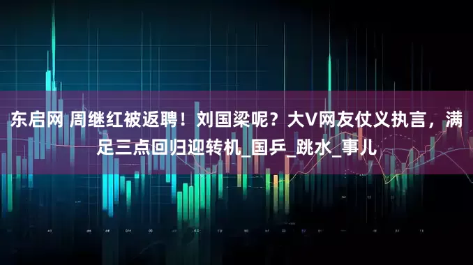 东启网 周继红被返聘！刘国梁呢？大V网友仗义执言，满足三点回归迎转机_国乒_跳水_事儿