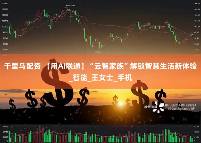 千里马配资 【用AI联通】“云智家族”解锁智慧生活新体验_智能_王女士_手机