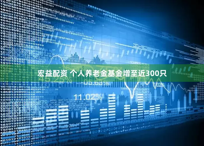 宏益配资 个人养老金基金增至近300只