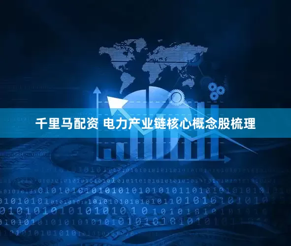 千里马配资 电力产业链核心概念股梳理