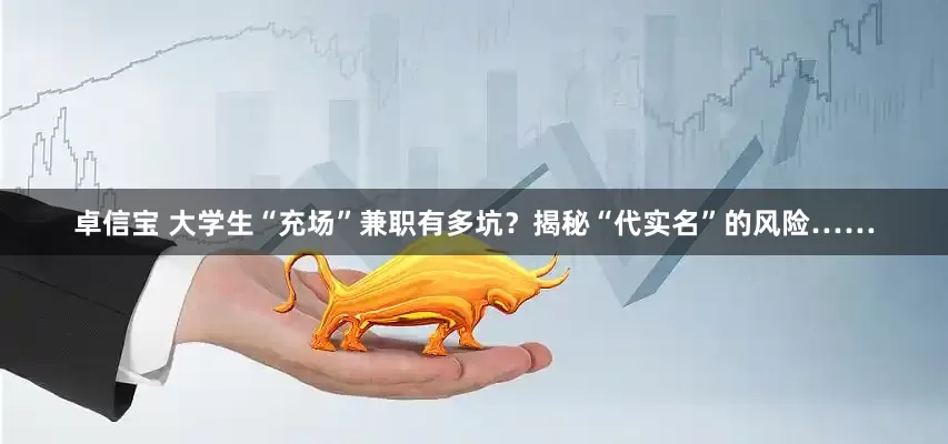 卓信宝 大学生“充场”兼职有多坑?揭秘“代实名”的风险……
