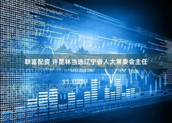 联富配资 许昆林当选辽宁省人大常委会主任